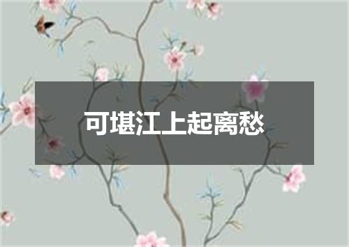 可堪江上起离愁