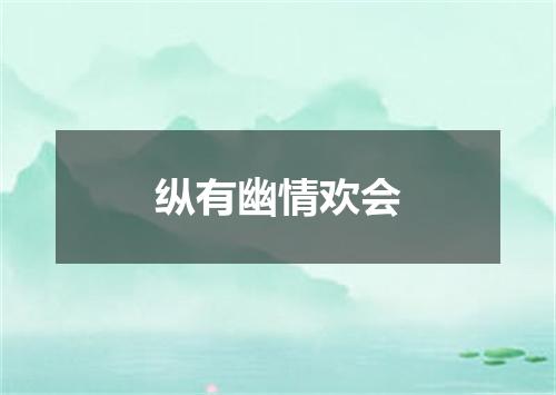 纵有幽情欢会