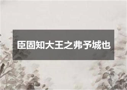 臣固知大王之弗予城也