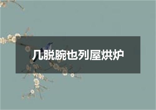 几脱腕也列屋烘炉
