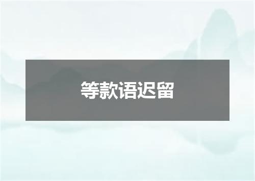 等款语迟留