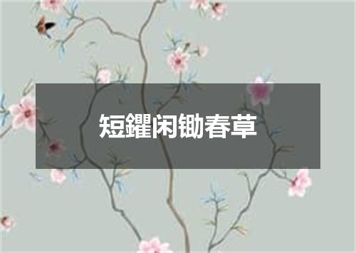 短鑺闲锄春草
