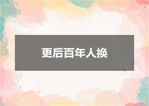 更后百年人换