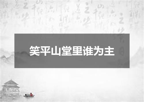 笑平山堂里谁为主