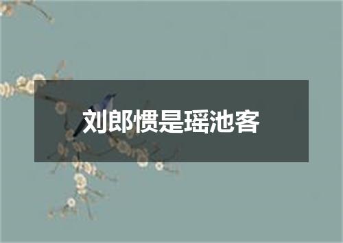 刘郎惯是瑶池客
