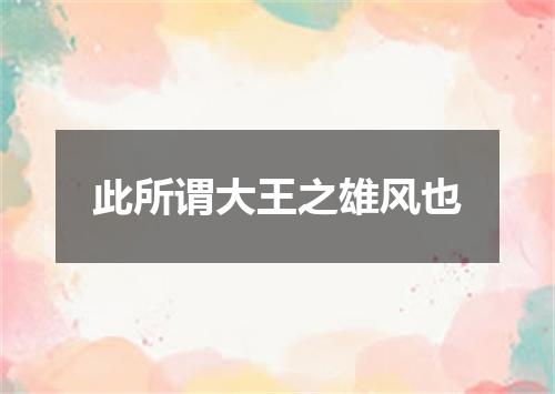 此所谓大王之雄风也