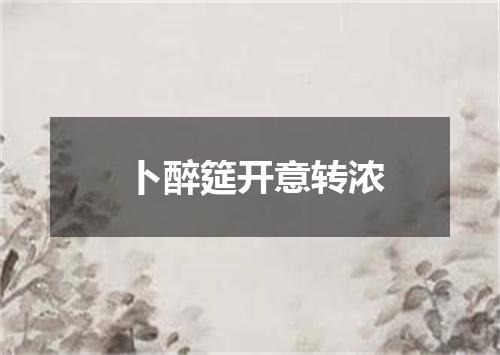 卜醉筵开意转浓