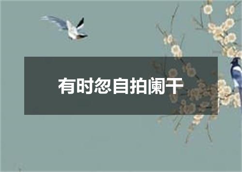 有时忽自拍阑干