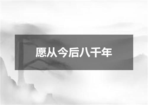 愿从今后八千年
