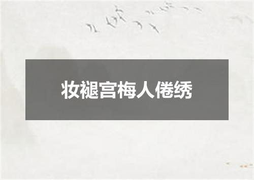 妆褪宫梅人倦绣