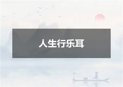 人生行乐耳