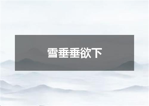 雪垂垂欲下