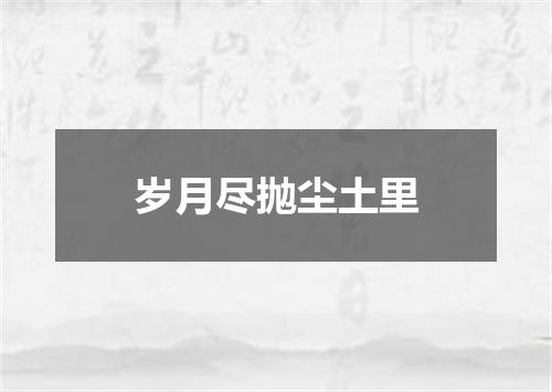 岁月尽抛尘土里