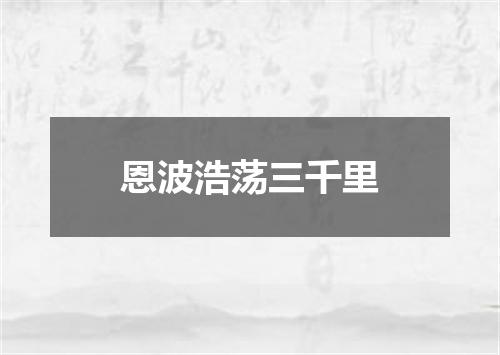 恩波浩荡三千里