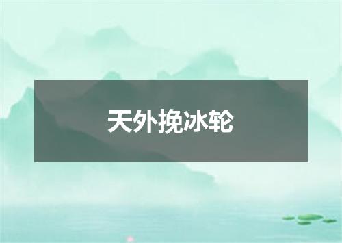 天外挽冰轮