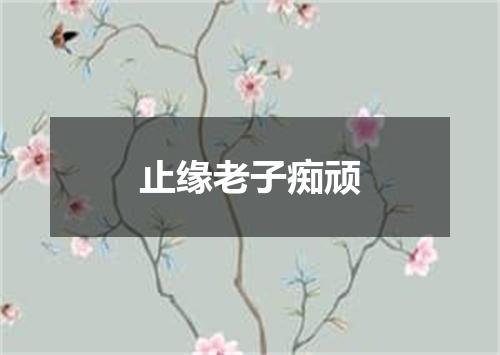 止缘老子痴顽