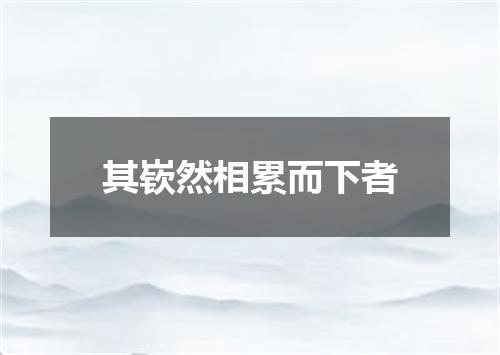 其嵚然相累而下者