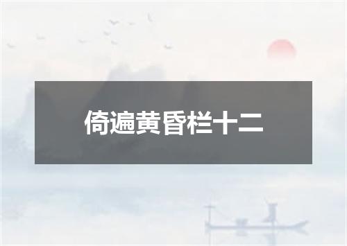 倚遍黄昏栏十二