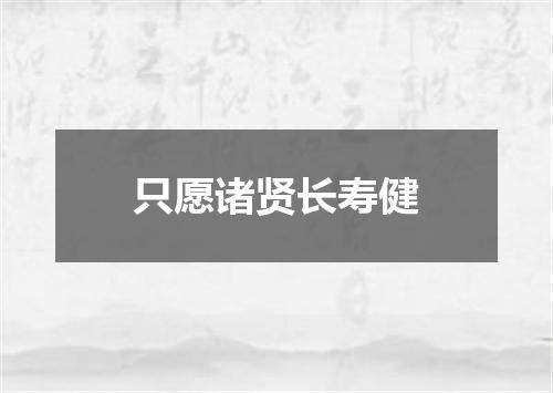 只愿诸贤长寿健