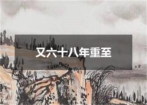 又六十八年重至