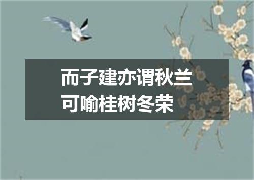 而子建亦谓秋兰可喻桂树冬荣
