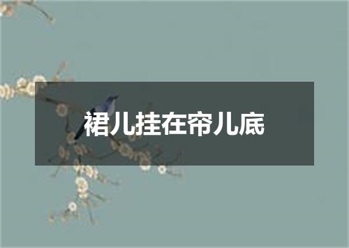 裙儿挂在帘儿底