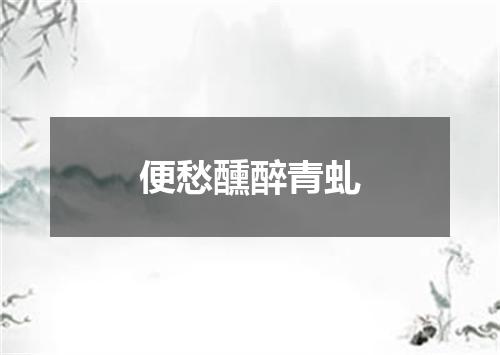 便愁醺醉青虬
