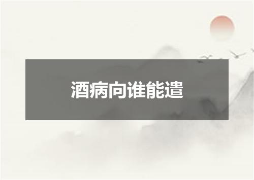 酒病向谁能遣