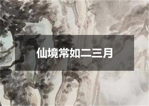 仙境常如二三月