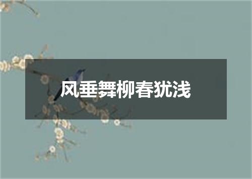 风垂舞柳春犹浅