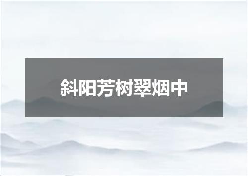斜阳芳树翠烟中