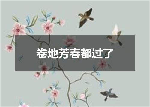 卷地芳春都过了