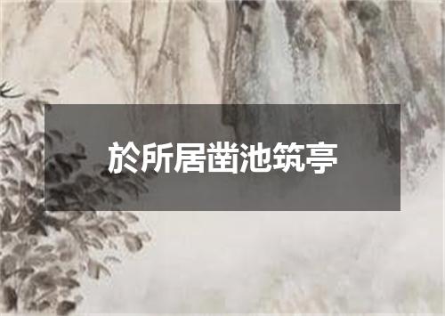 於所居凿池筑亭