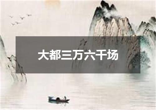 大都三万六千场