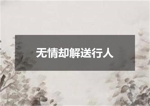 无情却解送行人