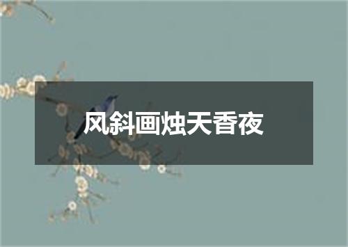 风斜画烛天香夜
