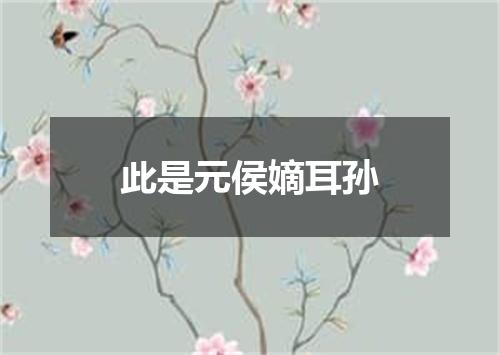 此是元侯嫡耳孙