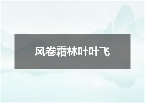 风卷霜林叶叶飞