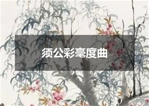须公彩毫度曲
