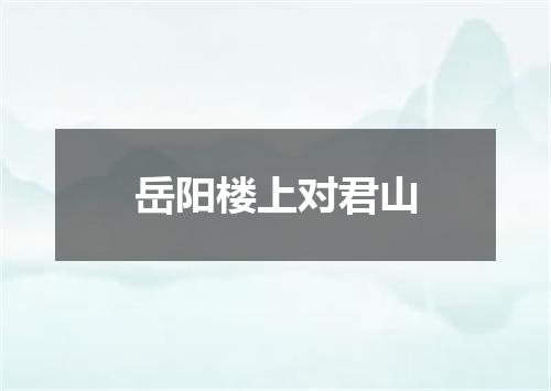 岳阳楼上对君山