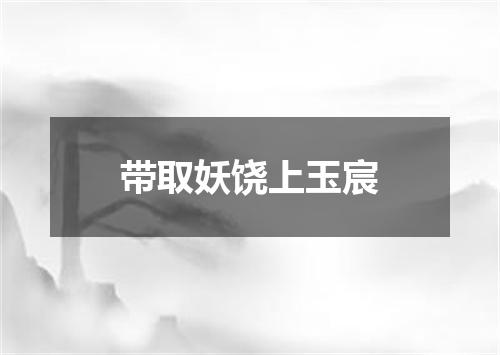 带取妖饶上玉宸
