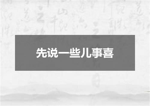 先说一些儿事喜