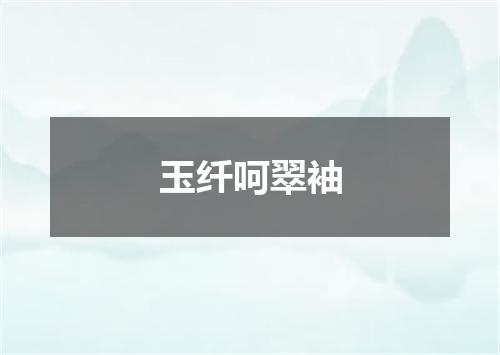 玉纤呵翠袖