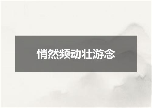 悄然频动壮游念