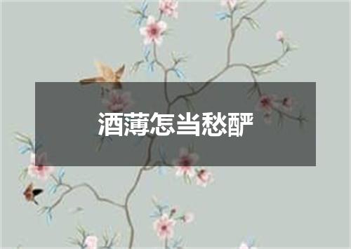酒薄怎当愁酽