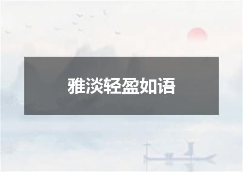雅淡轻盈如语