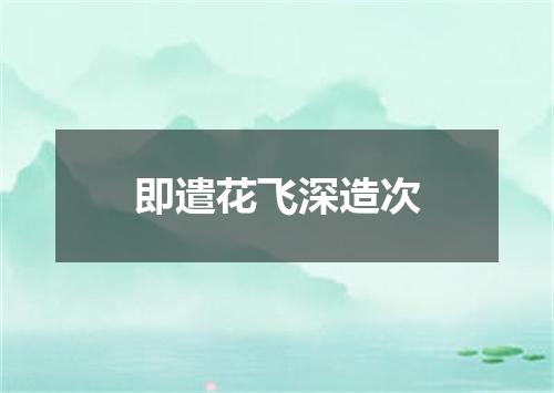 即遣花飞深造次
