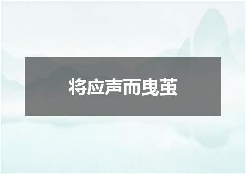 将应声而曳茧