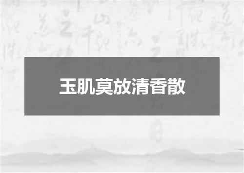 玉肌莫放清香散