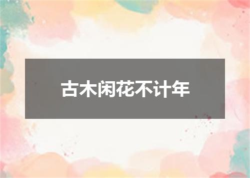 古木闲花不计年